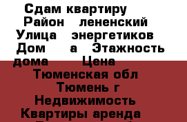 Сдам квартиру ))) › Район ­ лененский › Улица ­ энергетиков › Дом ­ 45а › Этажность дома ­ 9 › Цена ­ 12 300 - Тюменская обл., Тюмень г. Недвижимость » Квартиры аренда   . Тюменская обл.,Тюмень г.